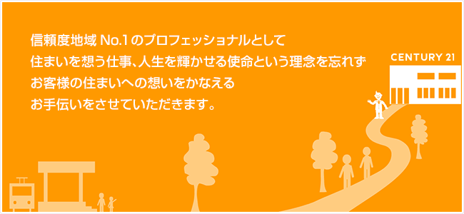 信頼度地域No.1のプロフェッショナルとして住まいを思う仕事、人生を輝かせる使命という理念を忘れずお客様の住まいへの想いをかなえるお手伝いをさせていただきます。